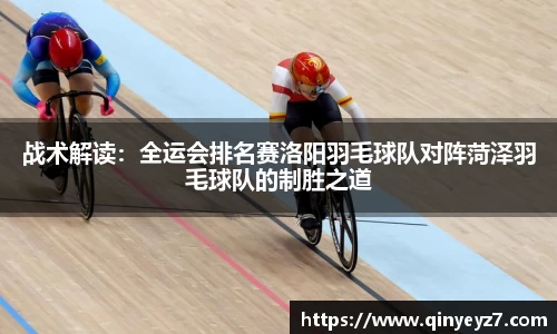 战术解读：全运会排名赛洛阳羽毛球队对阵菏泽羽毛球队的制胜之道