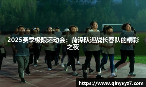 2025赛季极限运动会：菏泽队迎战长春队的精彩之夜