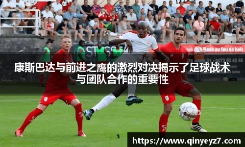 康斯巴达与前进之鹰的激烈对决揭示了足球战术与团队合作的重要性